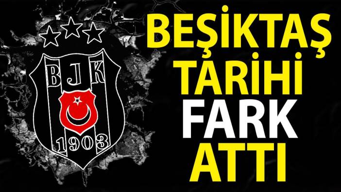 Beşiktaş tarihi fark attı