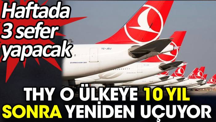 THY o ülkeye 10 yıl sonra yeniden uçuyor. Haftada 3 sefer yapacak