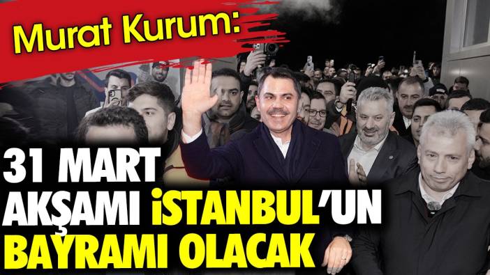 Murat Kurum: 31 Mart akşamı İstanbul'un bayramı olacak