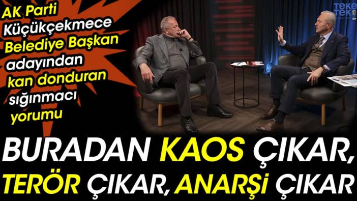 AK Parti Küçükçekmece Belediye Başkan adayından kan donduran sığınmacı yorumu: "Buradan kaos çıkar, buradan terör çıkar, anarşi çıkar"