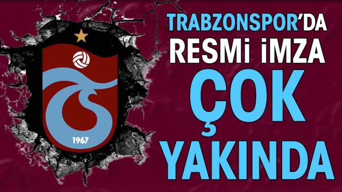 Trabzonspor'da resmi imza çok yakında