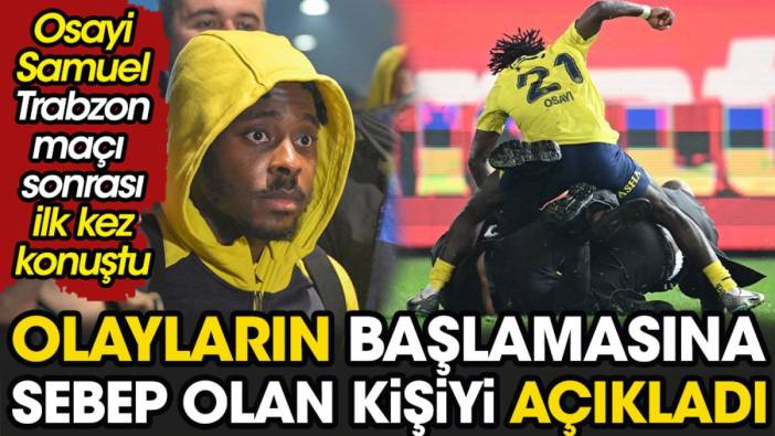 Osayi Samuel'den Trabzon maçı sonrası ilk açıklama. Olayları tetikleyen kişiyi açıkladı