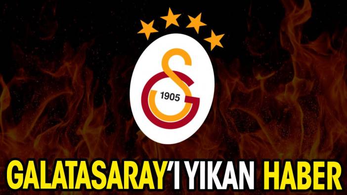 Galatasaray gelen haberle yıkıldı