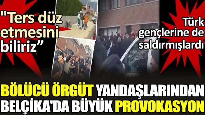 Bölücü örgüt yandaşlarından Belçika'da büyük provokasyon. 'Türk gençlerine de saldırmışlardı'