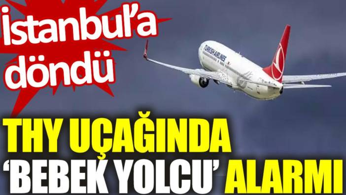 THY uçağında ‘bebek yolcu’ alarmı: İstanbul'a döndü