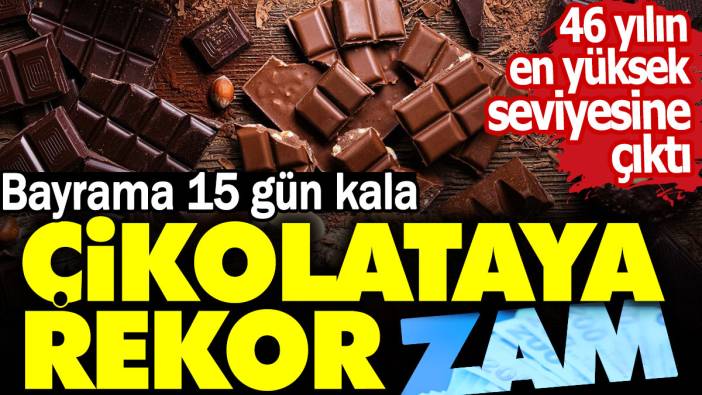 Bayrama 15 gün kala çikolataya rekor zam. 46 yılın en yüksek seviyesine çıktı