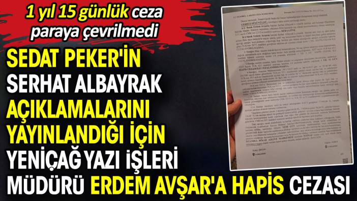 Sedat Peker'in Serhat Albayrak açıklamalarını yayınladığı için Yeniçağ Yazı İşleri Müdürü Erdem Avşar'a hapis cezası