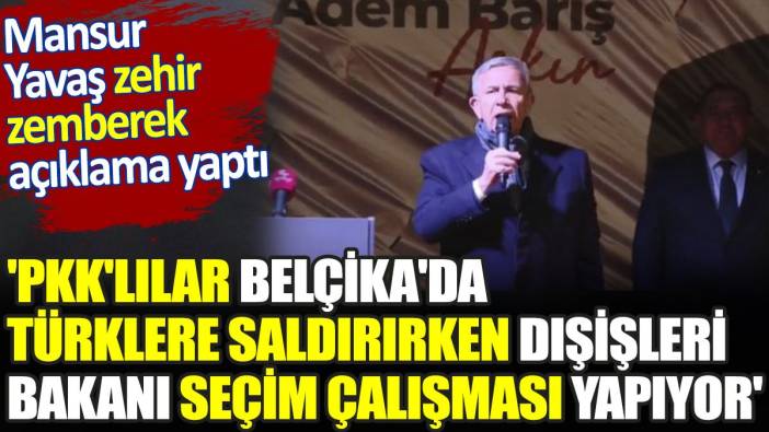 'PKK'lılar Belçika'da Türklere saldırırken Dışişleri Bakanı seçim çalışması yapıyor'. Mansur Yavaş zehir zemberek açıklama yaptı