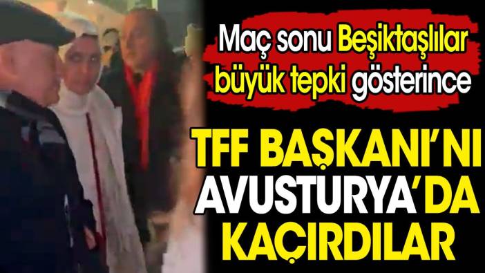 TFF Başkanı'nı Avusturya'da kaçırdılar. Maç sonu Beşiktaşlılar büyük tepki gösterince Büyükekşi koşar adım kaçtı