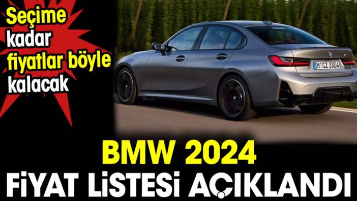 BMW 2024 fiyat listesi açıklandı. Seçime kadar fiyatlar böyle kalacak