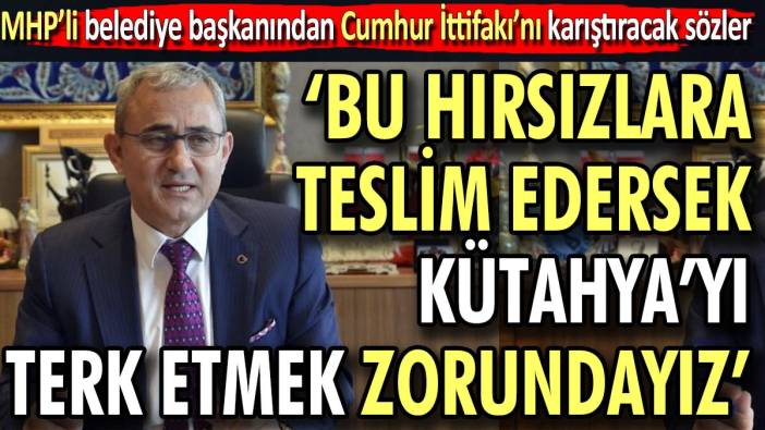 MHP'li belediye başkanından Cumhur İttifakı'nı karıştıracak sözler.  "Bu hırsızlara teslim edersek Kütahya'yı terk etmek zorundayız"