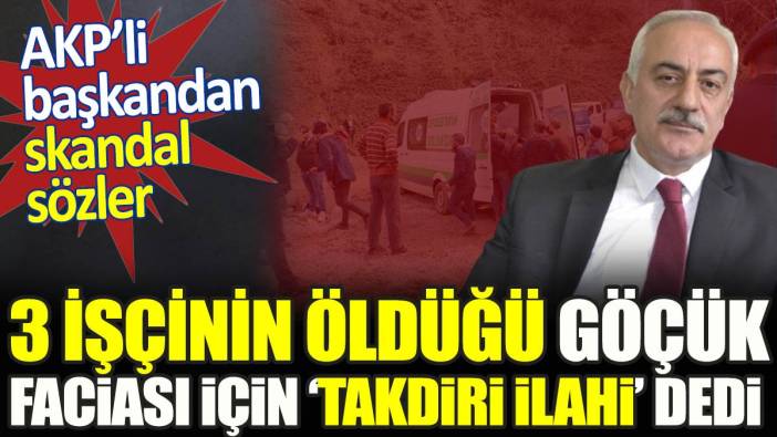AKP’li başkandan skandal sözler. 3 işçinin öldüğü göçük faciası için ‘takdiri ilahi’ dedi