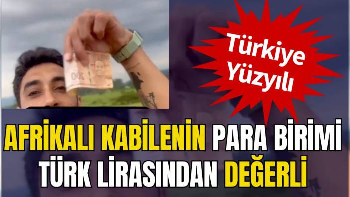 Türkiye Yüzyılı: Afrikalı kabilenin kullandığı para biriminin Türk lirasından değerli