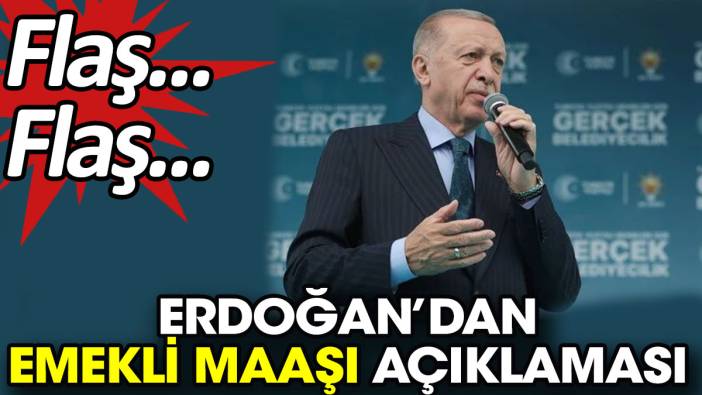 Flaş… Flaş... Erdoğan’dan emekli maaşı açıklaması
