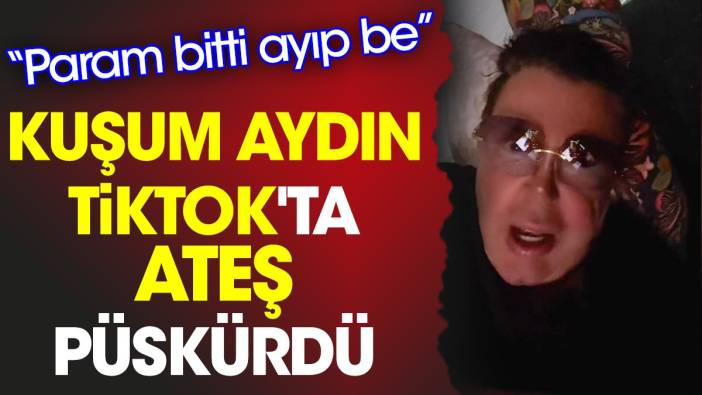 Kuşum Aydın Tiktok'ta ateş püskürdü: Param bitti ayıp be