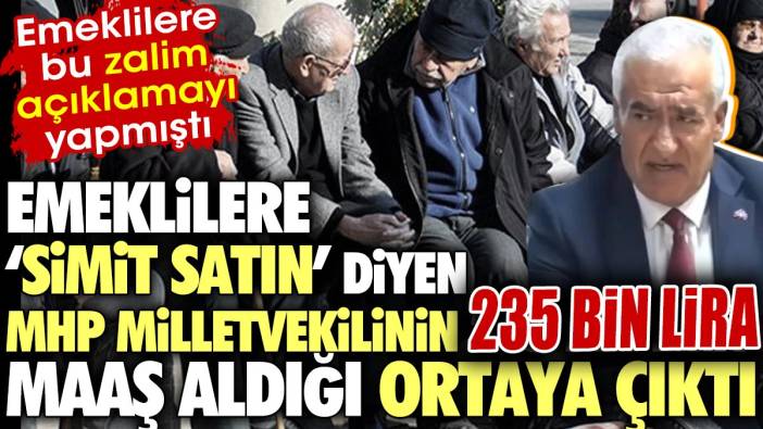 Emeklilere 'simit satın' diyen MHP Milletvekilinin 235 bin lira maaş aldığı ortaya çıktı