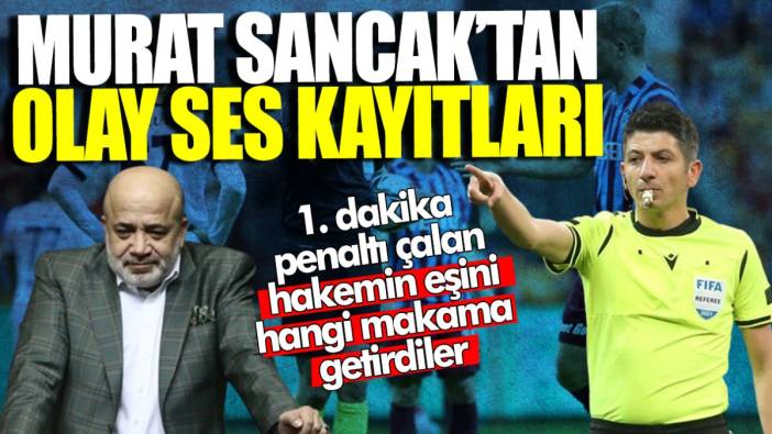 Adana Demirspor'un eski Başkanı Murat Sancak’tan olay ses kayıtları! 1. dakika penaltı çalan hakemin eşini hangi makama getirdiler