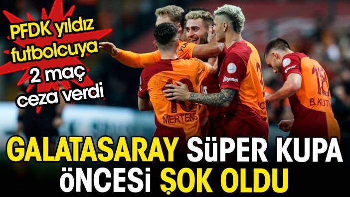 Galatasaray Süper Kupa öncesi şok oldu. PFDK yıldız futbolcuya 2 maç ceza verdi