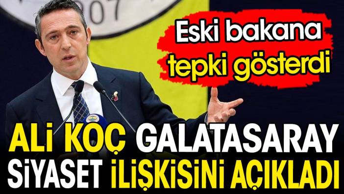 Ali Koç Galatasaray ile siyaset ilişkisini açıkladı. Eski bakana tepki gösterdi