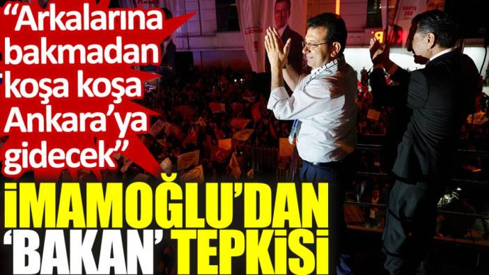 İmamoğlu'dan ‘bakan’ tepkisi: Arkalarına bakmadan koşa koşa Ankara'ya gidecek
