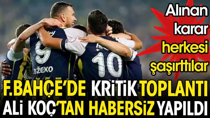 Fenerbahçe'de kritik toplantı Ali Koç'tan habersiz yapıldı. Alınan karar herkesi şaşırttı