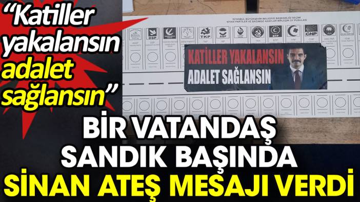 Bir vatandaş sandık başında Sinan Ateş mesajı verdi. 'Katiller yakalansın adalet sağlansın'