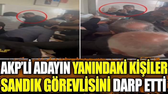 AKP’li adayın yanındaki kişiler sandık görevlisini darp etti