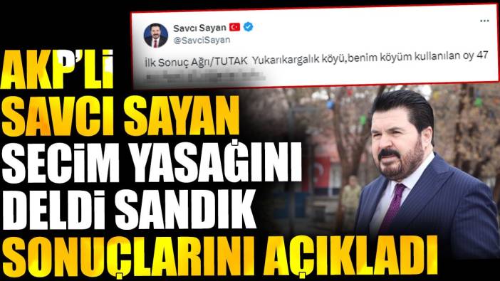 AKP'li Savcı Sayan seçim sonuçlarını deldi sandık sonuçlarını açıkladı