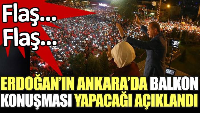 Son dakika... Erdoğan'ın Ankara'da balkon konuşması yapacağı açıklandı
