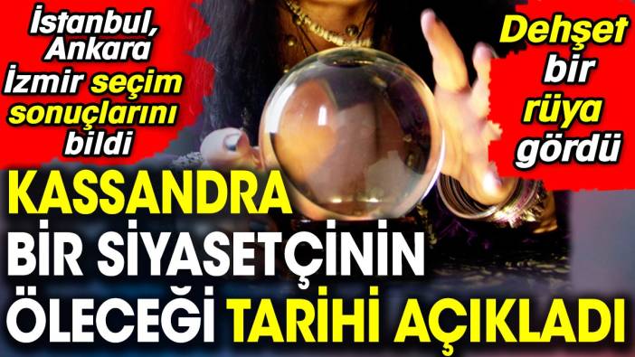 Kassandra bir siyasetçinin öleceği tarihi açıkladı. İstanbul, Ankara, İzmir seçim sonuçlarını bildi. Dehşet bir rüya gördü