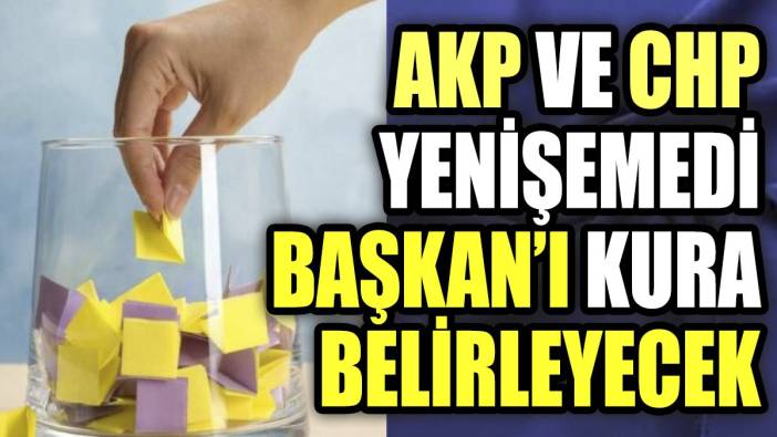 AKP ile CHP yenişemedi 'Başkan'ı kura belirleyecek
