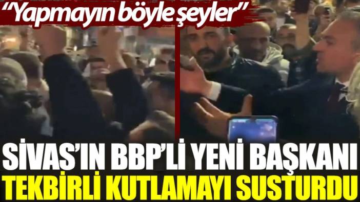 Sivas'ın BBP'li yeni başkanı tekbirli kutlamayı susturdu: Yapmayın böyle şeyler