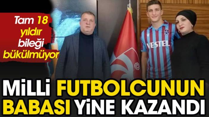 Milli futbolcunun babası yine kazandı. 18 yıldır bileği bükülmüyor