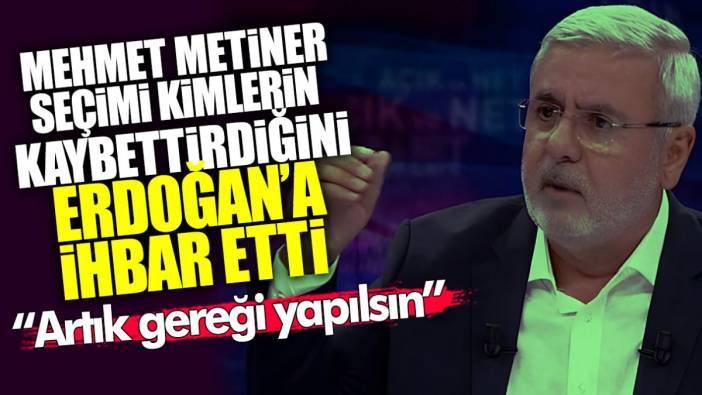 Mehmet Metiner seçimi kimlerin kaybettirdiğini Erdoğan’a ihbar etti: Bu isimlere artık gereği yapılsın