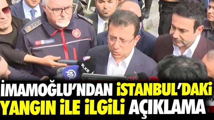 İmamoğlu'dan İstanbul’daki yangınla ilgili açıklama