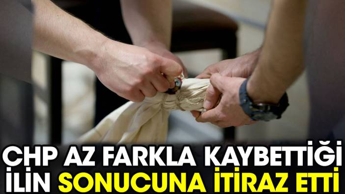 CHP az farkla kaybettiği ilin sonucuna itiraz etti