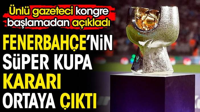 Fenerbahçe'nin Süper Kupa kararı ortaya çıktı. Ünlü gazeteci kongre başlamadan açıkladı