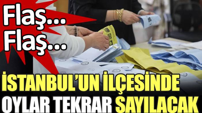 Son dakika... İstanbul'un ilçesinde oylar yeniden sayılacak