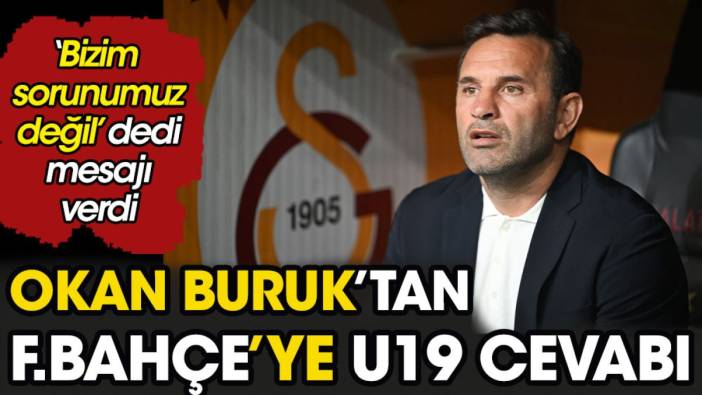 Okan Buruk'tan Fenerbahçe'ye U19 cevabı. 'Bizim sorunumuz değil' diyerek açıkladı