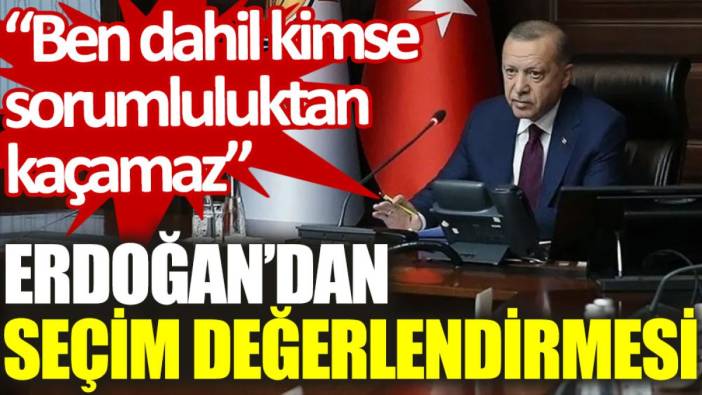 Erdoğan'dan seçim değerlendirmesi: Ben dahil kimse sorumluluktan kaçamaz
