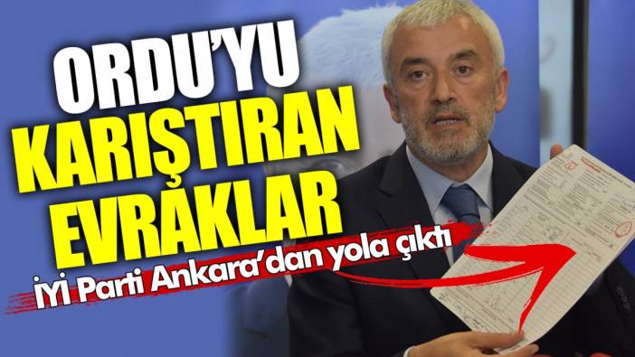 Ordu’yu karıştıran evraklar! İYİ Parti Ankara’dan yola çıktı