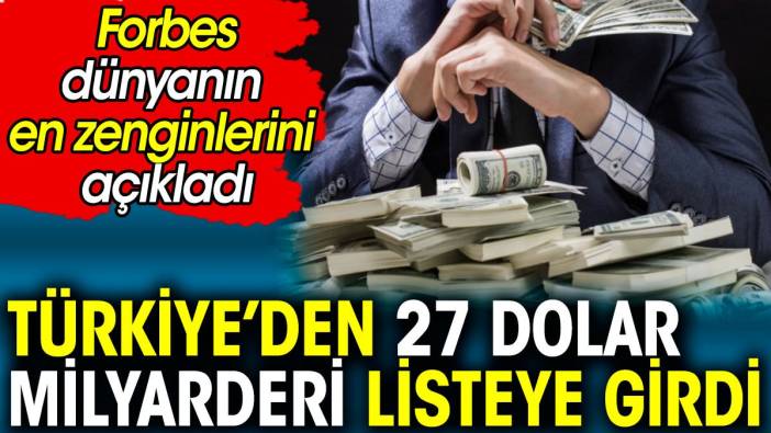 Forbes dünyanın en zenginlerini açıkladı. Türkiye’den 27 dolar milyarderi listeye girdi
