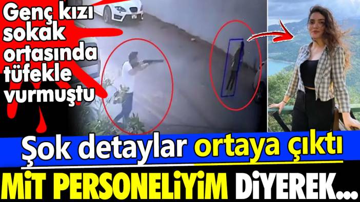 Genç kızı sokak ortasında tüfekle vurmuştu. Şok detaylar ortaya çıktı. MİT personeliyim diyerek...