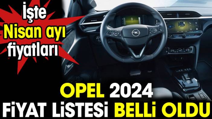 Opel 2024 fiyat listesi belli oldu. İşte Nisan ayı fiyatları