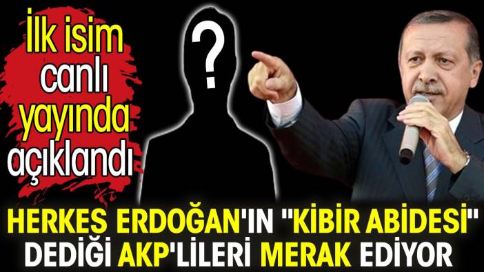 Herkes Erdoğan'ın 'kibir abidesi' dediği AKP'lileri merak ediyor. İlk isim canlı yayında açıklandı