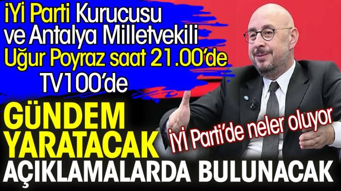 İYİ Parti Kurucusu Uğur Poyraz saat 21.00’de TV100’de gündem yaratacak açıklamalarda bulunacak