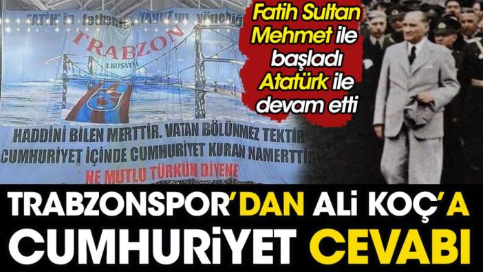 Trabzonspor'dan Ali Koç'a 'cumhuriyet' cevabı. Fatih Sultan Mehmet ile başladı Atatürk ile devam etti