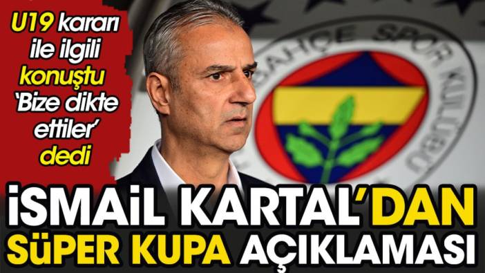 İsmail Kartal'dan flaş Süper Kupa açıklaması. Yönetimin U19 kararı ile ilgili konuştu 'Bize dikte ettiler' dedi