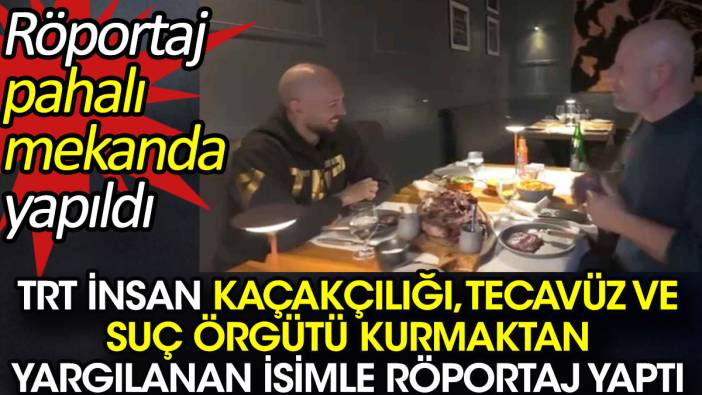 TRT insan kaçakçılığı, tecavüz ve suç örgütü kurmaktan yargılanan isimle röportaj yaptı