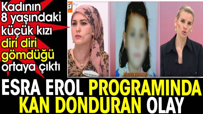 Esra Erol programında kan donduran olay. Kadının 8 yaşındaki küçük kızı diri diri gömdüğü ortaya çıktı